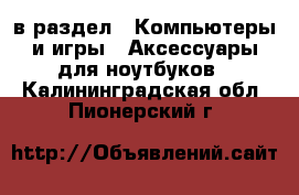  в раздел : Компьютеры и игры » Аксессуары для ноутбуков . Калининградская обл.,Пионерский г.